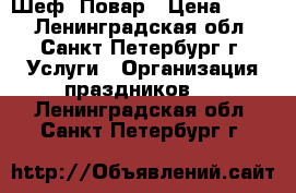  Шеф  Повар › Цена ­ 500 - Ленинградская обл., Санкт-Петербург г. Услуги » Организация праздников   . Ленинградская обл.,Санкт-Петербург г.